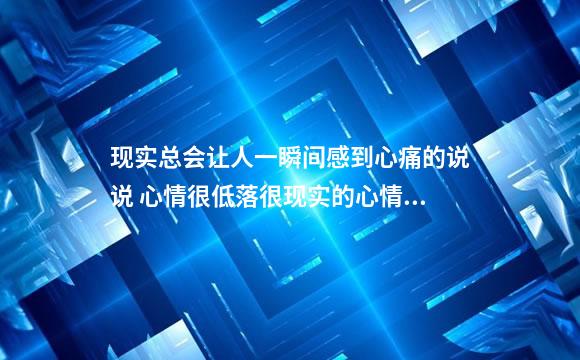 现实总会让人一瞬间感到心痛的说说 心情很低落很现实的心情说说